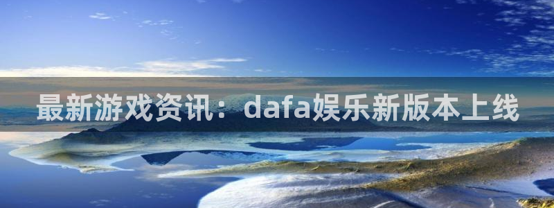 焦点娱乐：最新游戏资讯：dafa娱乐新版本上线